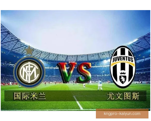 意甲尤文图斯与国际米兰对决值得关注，两队表现均势均力敌